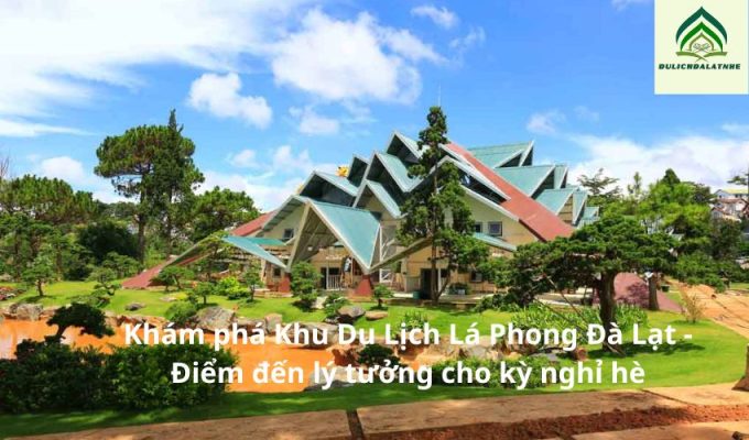 Khám phá Khu Du Lịch Lá Phong Đà Lạt – Điểm đến lý tưởng cho kỳ nghỉ hè