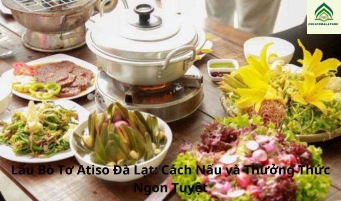 Lẩu Bò Tơ Atiso Đà Lạt: Cách Nấu và Thưởng Thức Ngon Tuyệt