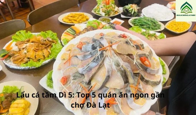 Lẩu cá tầm Dì 5: Top 5 quán ăn ngon gần chợ Đà Lạt